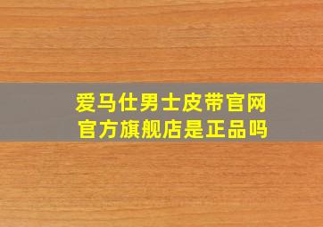 爱马仕男士皮带官网 官方旗舰店是正品吗